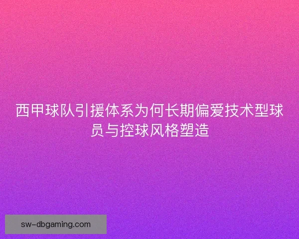 西甲球队引援体系为何长期偏爱技术型球员与控球风格塑造