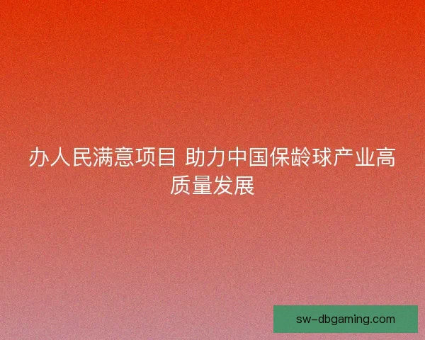 办人民满意项目 助力中国保龄球产业高质量发展